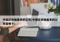 中国区块链最多的公司[中国区块链最多的公司是哪个]