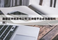 趣碧区块链游戏公司[区块链平台必选趣链科技]