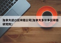 加拿大进口区块链公司[加拿大多伦多区块链研究院]