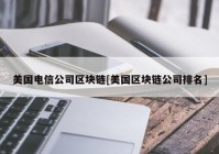 美国电信公司区块链[美国区块链公司排名]