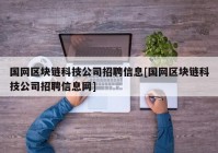 国网区块链科技公司招聘信息[国网区块链科技公司招聘信息网]