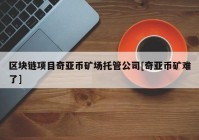 区块链项目奇亚币矿场托管公司[奇亚币矿难了]