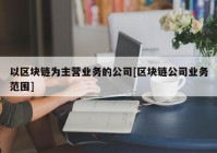 以区块链为主营业务的公司[区块链公司业务范围]