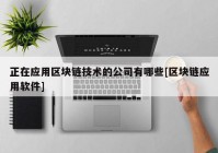 正在应用区块链技术的公司有哪些[区块链应用软件]