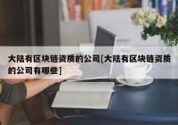 大陆有区块链资质的公司[大陆有区块链资质的公司有哪些]