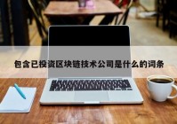 包含已投资区块链技术公司是什么的词条