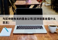 与区块链有关的基金公司[区块链基金是什么意思]