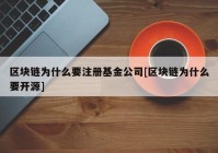 区块链为什么要注册基金公司[区块链为什么要开源]