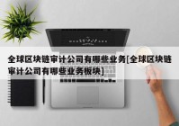 全球区块链审计公司有哪些业务[全球区块链审计公司有哪些业务板块]