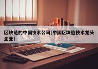 区块链的中国技术公司[中国区块链技术龙头企业]