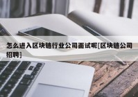 怎么进入区块链行业公司面试呢[区块链公司招聘]