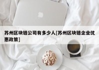 苏州区块链公司有多少人[苏州区块链企业优惠政策]