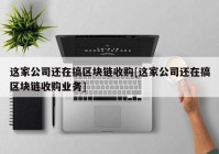 这家公司还在搞区块链收购[这家公司还在搞区块链收购业务]