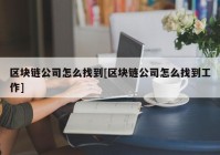 区块链公司怎么找到[区块链公司怎么找到工作]