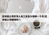 区块链公司开发人员工资多少钱啊一个月[区块链公司赚钱吗?]