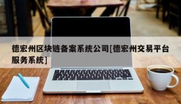 德宏州区块链备案系统公司[德宏州交易平台服务系统]