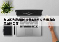 海口区块链骗局有哪些公司可以举报[海南 区块链 公司]