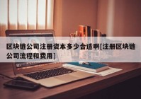 区块链公司注册资本多少合适啊[注册区块链公司流程和费用]