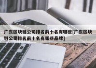 广东区块链公司排名前十名有哪些[广东区块链公司排名前十名有哪些品牌]