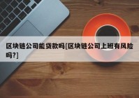 区块链公司能贷款吗[区块链公司上班有风险吗?]