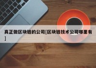 真正做区块链的公司[区块链技术公司哪里有]