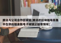 腾讯与公司合作区块链[腾讯的区块链布局集中在供应链金融电子城镇公益等领域]