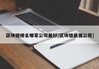 区块链排名哪家公司最好[区块链最强公司]