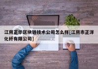 江阴正华区块链技术公司怎么样[江阴市正洋化纤有限公司]