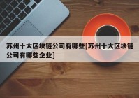 苏州十大区块链公司有哪些[苏州十大区块链公司有哪些企业]