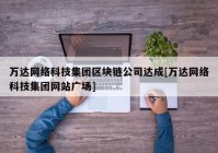 万达网络科技集团区块链公司达成[万达网络科技集团网站广场]